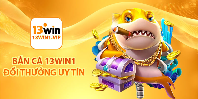 Bắn cá 13Win1 đổi thưởng uy tín
