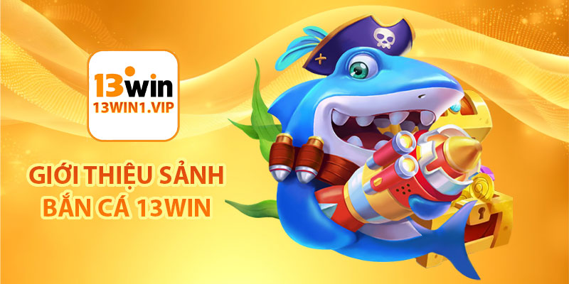 Giới thiệu sảnh bắn cá 13Win