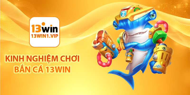 Kinh nghiệm chơi bắn cá 13Win