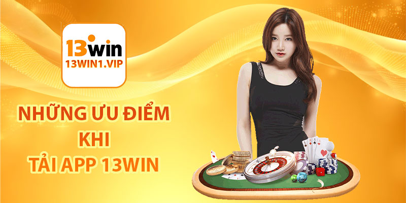 Những ưu điểm khi tải app 13Win