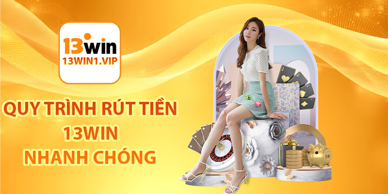Quy trình rút tiền 13Win nhanh chóng