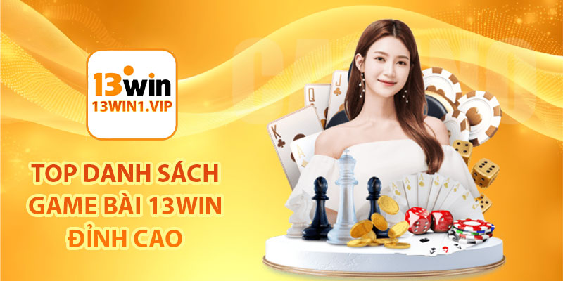 TOP danh sách game bài 13Win đỉnh cao