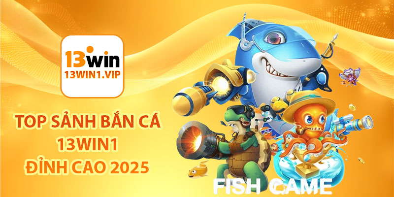 TOP sảnh bắn cá 13Win1 đỉnh cao 2025